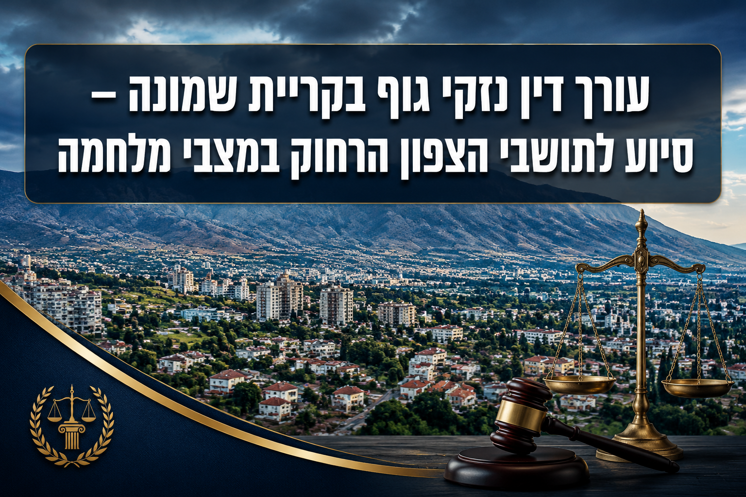 עורך דין נזקי גוף בקריית שמונה סיוע לתושבי הצפון הרחוק במצבי מלחמה